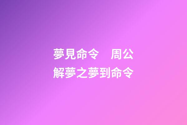 夢見命令　周公解夢之夢到命令